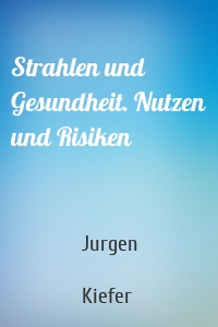 Strahlen und Gesundheit. Nutzen und Risiken