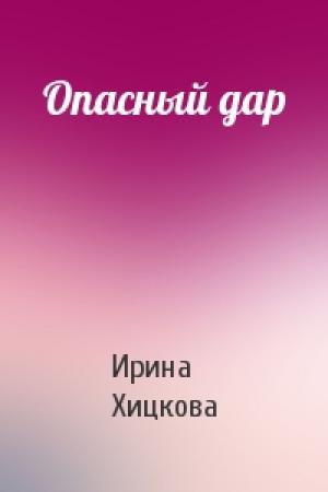 Обложка книги «Опасный дар» — Ирина Хицкова