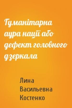 Обложка книги «Гуманітарна аура нації або дефект головного дзеркала» — Лина Васильевна Костенко