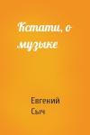 Евгений Сыч - Кстати, о музыке