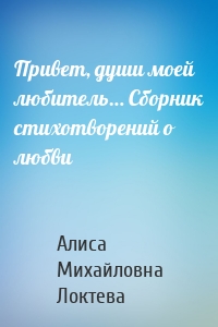 Привет, души моей любитель… Сборник стихотворений о любви