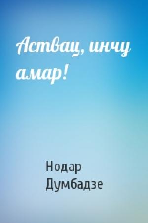 Обложка книги «Аствац, инчу амар!» — Нодар Думбадзе