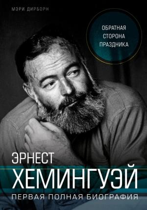 Обложка книги «Эрнест Хемингуэй. Обратная сторона праздника. Первая полная биография» — Мэри Дирборн