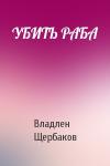 Владлен Щербаков - УБИТЬ РАБА