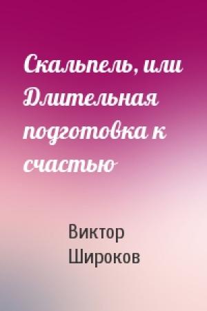 Обложка книги «Скальпель, или Длительная подготовка к счастью» — Виктор Широков