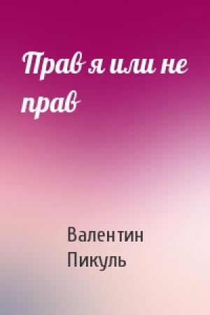 Обложка книги «Прав я или не прав» — Валентин Пикуль
