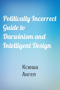 Politically Incorrect Guide to Darwinism and Intelligent Design