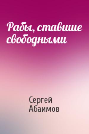 Обложка книги «Рабы, ставшие свободными» — Сергей Абаимов