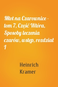 Młot na Czarownice - tom 7, Część Wtóra, Sposoby leczenia czarów, wstęp, rozdział I