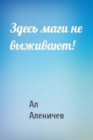 Обложка книги «Здесь маги не выживают!» — Ал Аленичев