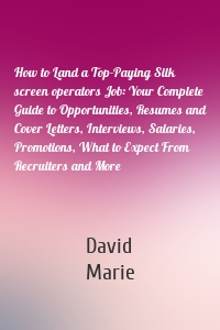 How to Land a Top-Paying Silk screen operators Job: Your Complete Guide to Opportunities, Resumes and Cover Letters, Interviews, Salaries, Promotions, What to Expect From Recruiters and More