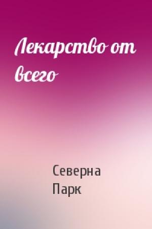 Обложка книги «Лекарство от всего» — Северна Парк