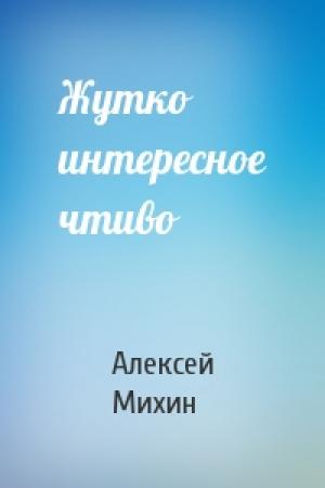 Обложка книги «Жутко интересное чтиво» — Алексей Михин