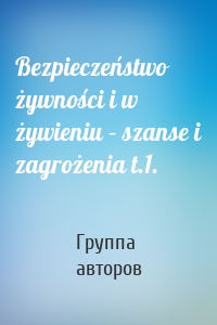 Bezpieczeństwo żywności i w żywieniu – szanse i zagrożenia t.1.