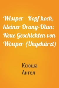 Wissper - Kopf hoch, kleiner Orang-Utan: Neue Geschichten von Wissper (Ungekürzt)