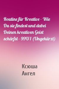 Routine für Kreative - Wie Du sie findest und dabei Deinen kreativen Geist schärfst - 99U 1 (Ungekürzt)