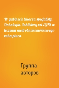 W gabinecie lekarza specjalisty. Onkologia. Inhibitory osi EGFR w leczeniu niedrobnokomórkowego raka płuca