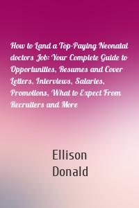 How to Land a Top-Paying Neonatal doctors Job: Your Complete Guide to Opportunities, Resumes and Cover Letters, Interviews, Salaries, Promotions, What to Expect From Recruiters and More