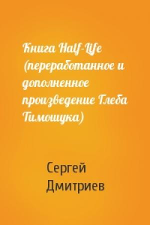 Обложка книги «Книга Half-Life (переработанное и дополненное произведение Глеба Тимошука)» — Дмитриев Сергеевич