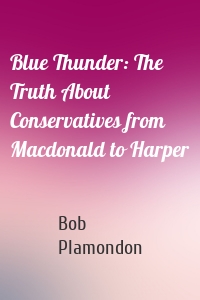 Blue Thunder: The Truth About Conservatives from Macdonald to Harper