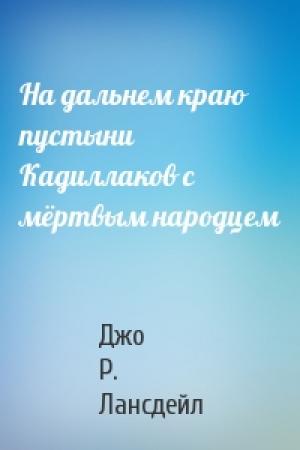 Обложка книги «На дальнем краю пустыни Кадиллаков с мёртвым народцем» — Джо Лансдейл