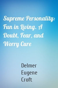 Supreme Personality: Fun in Living. A Doubt, Fear, and Worry Cure