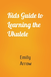 Kids Guide to Learning the Ukulele