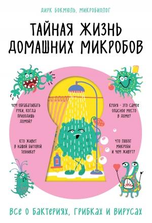 Обложка книги «Тайная жизнь домашних микробов: все о бактериях, грибках и вирусах» — Дирк Бокмюль