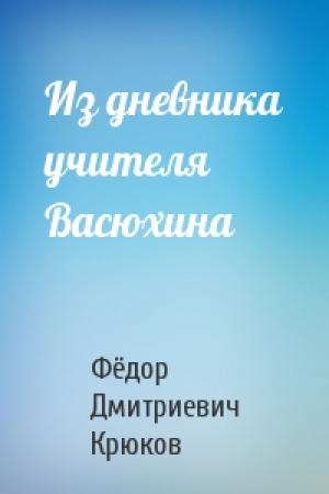 Обложка книги «Из дневника учителя Васюхина» — Фёдор Дмитриевич Крюков
