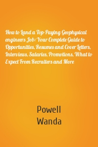 How to Land a Top-Paying Geophysical engineers Job: Your Complete Guide to Opportunities, Resumes and Cover Letters, Interviews, Salaries, Promotions, What to Expect From Recruiters and More