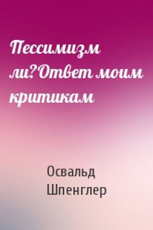 Обложка книги «Пессимизм ли?Ответ моим критикам» — Освальд Шпенглер