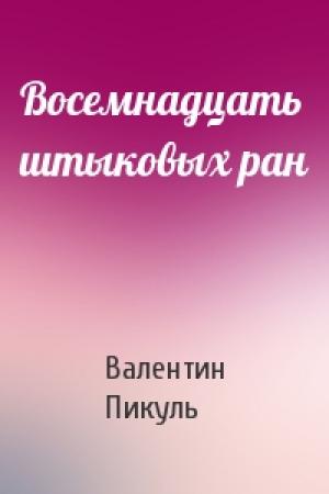 Обложка книги «Восемнадцать штыковых ран» — Валентин Пикуль