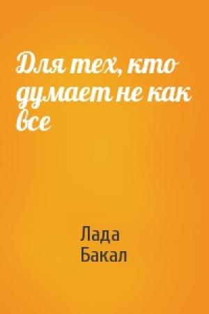 Обложка книги «Для тех, кто думает не как все» — Лада Бакал