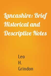 Lancashire: Brief Historical and Descriptive Notes