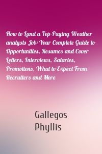 How to Land a Top-Paying Weather analysts Job: Your Complete Guide to Opportunities, Resumes and Cover Letters, Interviews, Salaries, Promotions, What to Expect From Recruiters and More