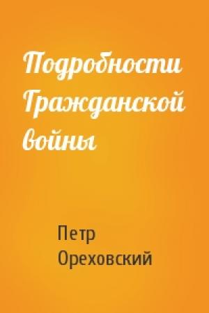 Обложка книги «Подробности Гражданской войны» — Петр Ореховский
