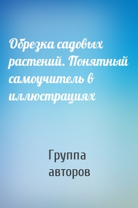 Обрезка садовых растений. Понятный самоучитель в иллюстрациях