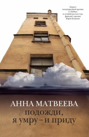 Обложка книги «Подожди, я умру – и приду (сборник)» — Анна Матвеева