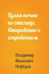 Гуляя ночью по столице. Откровенно о сокровенном