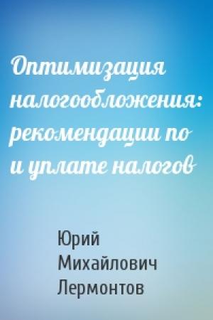Обложка книги «Оптимизация налогообложения: рекомендации по и уплате налогов» — Юрий Михайлович Лермонтов