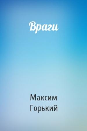 Обложка книги «Враги» — Максим Горький