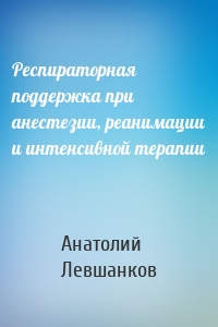 Респираторная поддержка при анестезии, реанимации и интенсивной терапии