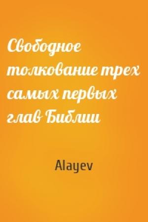 Обложка книги «Свободное толкование трех самых первых глав Библии» — Alayev