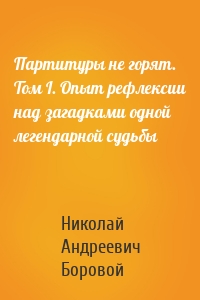 Партитуры не горят. Том I. Опыт рефлексии над загадками одной легендарной судьбы