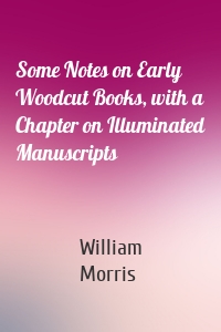 Some Notes on Early Woodcut Books, with a Chapter on Illuminated Manuscripts