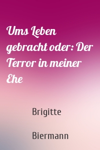 Ums Leben gebracht oder: Der Terror in meiner Ehe