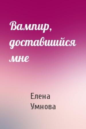 Обложка книги «Вампир, доставшийся мне» — Елена Умнова