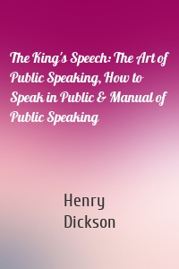 The King's Speech: The Art of Public Speaking, How to Speak in Public & Manual of Public Speaking