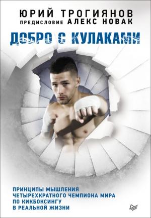 Обложка книги «Добро с кулаками. Принципы мышления четырехкратного чемпиона мира по кикбоксингу в реальной жизни» — Алекс Новак, Юрий Трогиянов