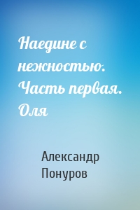 Наедине с нежностью. Часть первая. Оля